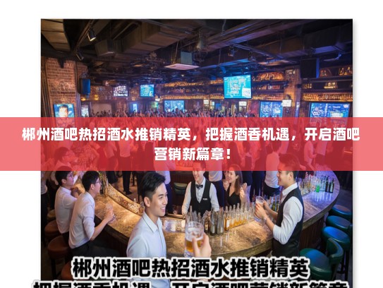 郴州酒吧热招酒水推销精英,把握酒香机遇,开启酒吧营销新篇章! 郴州酒吧热招酒水推销精英,把握酒香机遇,开启酒吧营销新篇章!