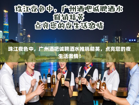 珠江夜色中,广州酒吧诚聘酒水推销精英,点亮您的夜生活激情! 珠江夜色中,广州酒吧诚聘酒水推销精英,点亮您的夜生活激情!