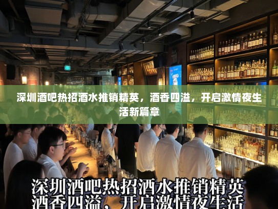 深圳酒吧热招酒水推销精英,酒香四溢,开启激情夜生活新篇章 深圳酒吧热招酒水推销精英,酒香四溢,开启激情夜生活新篇章