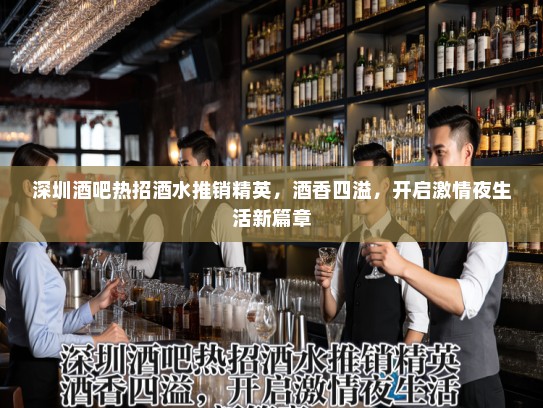 深圳酒吧热招酒水推销精英,酒香四溢,开启激情夜生活新篇章 深圳酒吧热招酒水推销精英,酒香四溢,开启激情夜生活新篇章