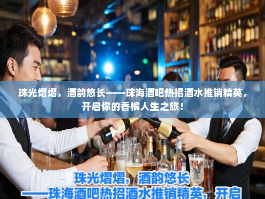 珠光熠熠,酒韵悠长——珠海酒吧热招酒水推销精英,开启你的香槟人生之旅! 珠光熠熠,酒韵悠长——珠海酒吧热招酒水推销精英,开启你的香槟人生之旅!