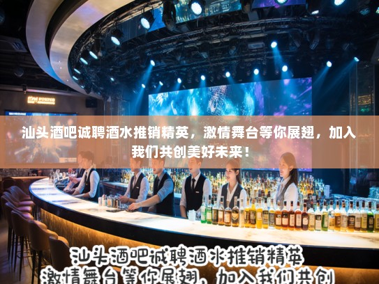 汕头酒吧诚聘酒水推销精英,激情舞台等你展翅,加入我们共创美好未来! 汕头酒吧诚聘酒水推销精英,激情舞台等你展翅,加入我们共创美好未来!