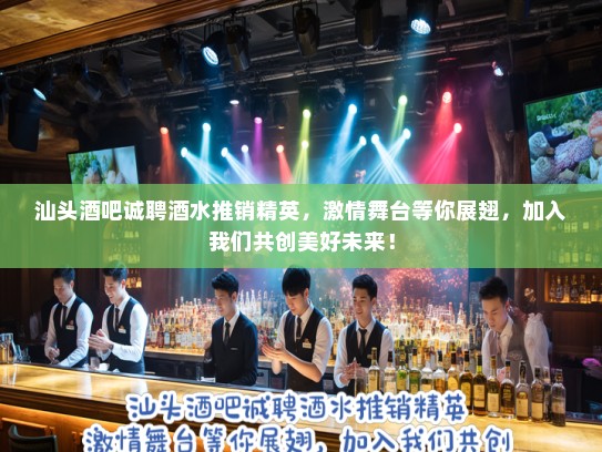 汕头酒吧诚聘酒水推销精英,激情舞台等你展翅,加入我们共创美好未来! 汕头酒吧诚聘酒水推销精英,激情舞台等你展翅,加入我们共创美好未来!