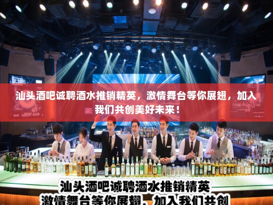 汕头酒吧诚聘酒水推销精英,激情舞台等你展翅,加入我们共创美好未来! 汕头酒吧诚聘酒水推销精英,激情舞台等你展翅,加入我们共创美好未来!