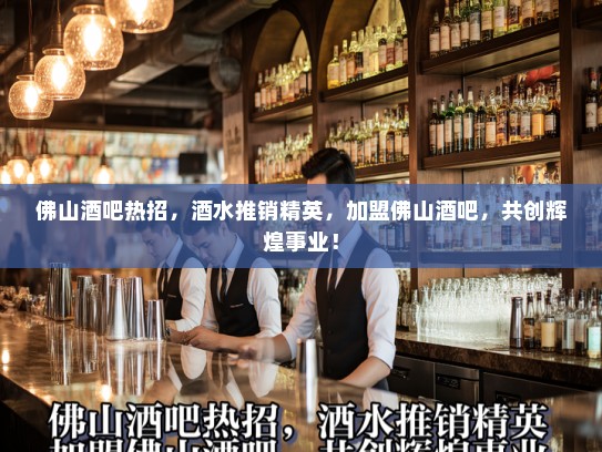 佛山酒吧热招,酒水推销精英,加盟佛山酒吧,共创辉煌事业! 佛山酒吧热招,酒水推销精英,加盟佛山酒吧,共创辉煌事业!