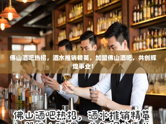 佛山酒吧热招,酒水推销精英,加盟佛山酒吧,共创辉煌事业! 佛山酒吧热招,酒水推销精英,加盟佛山酒吧,共创辉煌事业!