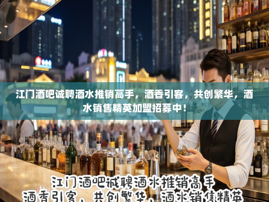江门酒吧诚聘酒水推销高手,酒香引客,共创繁华,酒水销售精英加盟招募中! 江门酒吧诚聘酒水推销高手,酒香引客,共创繁华,酒水销售精英加盟招募中!