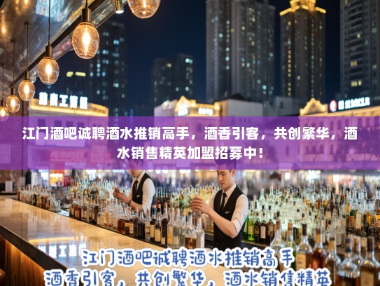 江门酒吧诚聘酒水推销高手,酒香引客,共创繁华,酒水销售精英加盟招募中! 江门酒吧诚聘酒水推销高手,酒香引客,共创繁华,酒水销售精英加盟招募中!