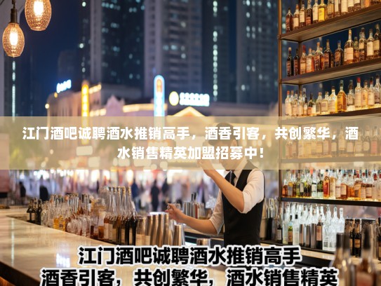 江门酒吧诚聘酒水推销高手,酒香引客,共创繁华,酒水销售精英加盟招募中! 江门酒吧诚聘酒水推销高手,酒香引客,共创繁华,酒水销售精英加盟招募中!