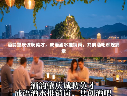 酒韵肇庆诚聘英才,成语酒水推销岗,共创酒吧辉煌篇章 酒韵肇庆诚聘英才,成语酒水推销岗,共创酒吧辉煌篇章