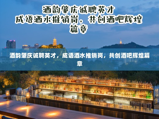 酒韵肇庆诚聘英才,成语酒水推销岗,共创酒吧辉煌篇章 酒韵肇庆诚聘英才,成语酒水推销岗,共创酒吧辉煌篇章