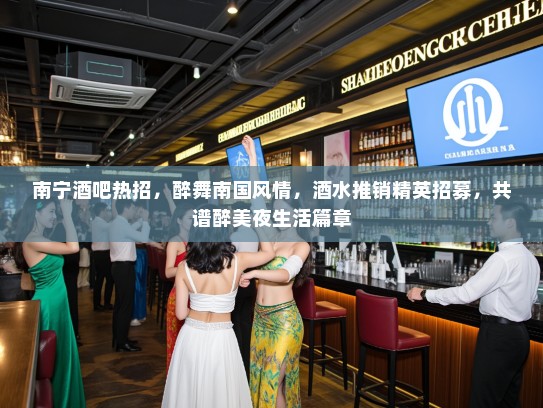 南宁酒吧热招,醉舞南国风情,酒水推销精英招募,共谱醉美夜生活篇章 南宁酒吧热招,醉舞南国风情,酒水推销精英招募,共谱醉美夜生活篇章