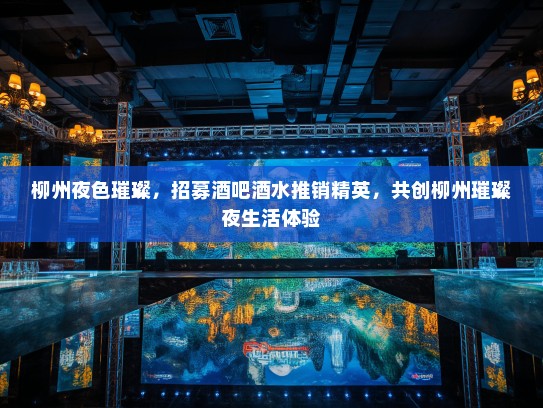 柳州夜色璀璨,招募酒吧酒水推销精英,共创柳州璀璨夜生活体验 柳州夜色璀璨,招募酒吧酒水推销精英,共创柳州璀璨夜生活体验