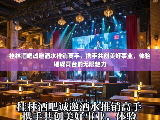 桂林酒吧诚邀酒水推销高手,携手共创美好事业,体验璀璨舞台的无限魅力 桂林酒吧诚邀酒水推销高手,携手共创美好事业,体验璀璨舞台的无限魅力