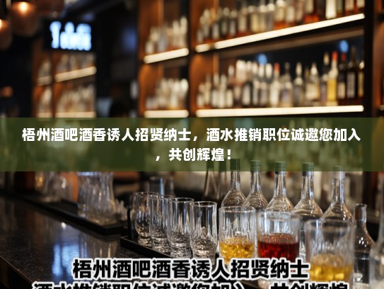 梧州酒吧酒香诱人招贤纳士,酒水推销职位诚邀您加入,共创辉煌! 梧州酒吧酒香诱人招贤纳士,酒水推销职位诚邀您加入,共创辉煌!