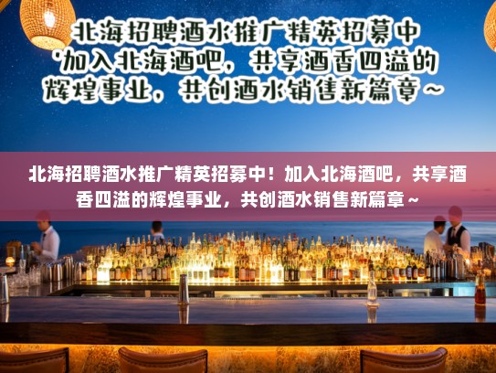 北海招聘酒水推广精英招募中!加入北海酒吧,共享酒香四溢的辉煌事业,共创酒水销售新篇章~ 北海招聘酒水推广精英招募中!加入北海酒吧,共享酒香四溢的辉煌事业,共创酒水销售新篇章~