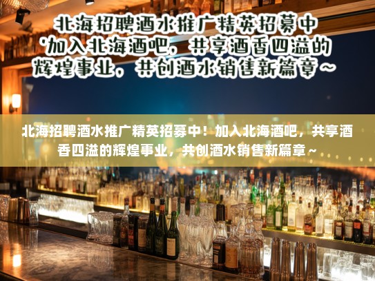 北海招聘酒水推广精英招募中!加入北海酒吧,共享酒香四溢的辉煌事业,共创酒水销售新篇章~ 北海招聘酒水推广精英招募中!加入北海酒吧,共享酒香四溢的辉煌事业,共创酒水销售新篇章~