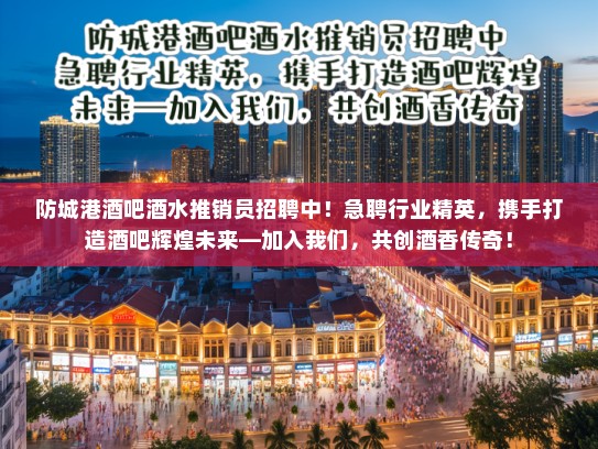 防城港酒吧酒水推销员招聘中!急聘行业精英,携手打造酒吧辉煌未来—加入我们,共创酒香传奇! 防城港酒吧酒水推销员招聘中!急聘行业精英,携手打造酒吧辉煌未来—加入我们,共创酒香传奇!