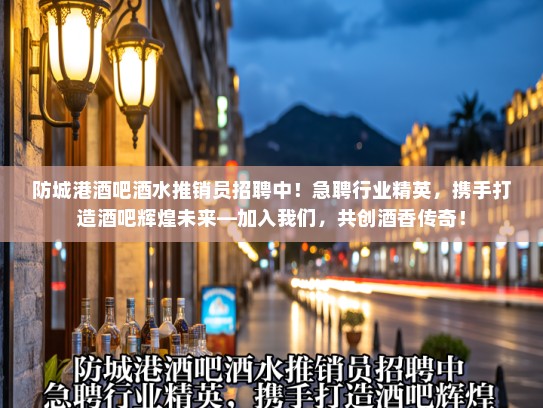 防城港酒吧酒水推销员招聘中!急聘行业精英,携手打造酒吧辉煌未来—加入我们,共创酒香传奇! 防城港酒吧酒水推销员招聘中!急聘行业精英,携手打造酒吧辉煌未来—加入我们,共创酒香传奇!