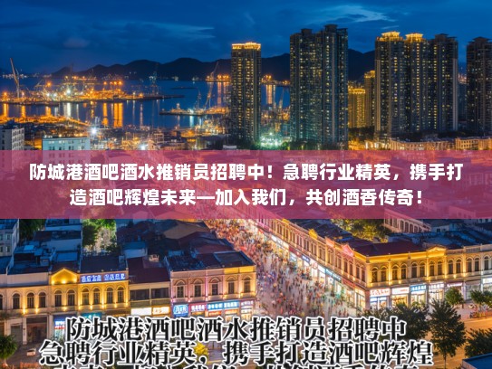防城港酒吧酒水推销员招聘中!急聘行业精英,携手打造酒吧辉煌未来—加入我们,共创酒香传奇! 防城港酒吧酒水推销员招聘中!急聘行业精英,携手打造酒吧辉煌未来—加入我们,共创酒香传奇!
