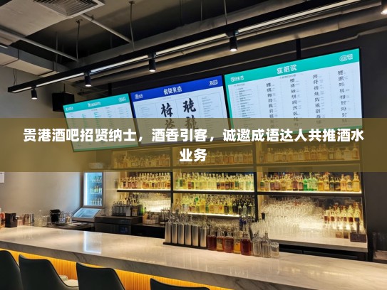 贵港酒吧招贤纳士,酒香引客,诚邀成语达人共推酒水业务 贵港酒吧招贤纳士,酒香引客,诚邀成语达人共推酒水业务