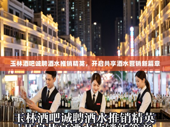 玉林酒吧诚聘酒水推销精英,开启共享酒水营销新篇章 玉林酒吧诚聘酒水推销精英,开启共享酒水营销新篇章