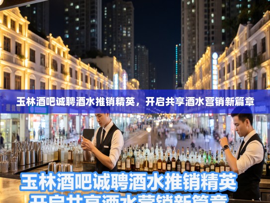 玉林酒吧诚聘酒水推销精英,开启共享酒水营销新篇章 玉林酒吧诚聘酒水推销精英,开启共享酒水营销新篇章