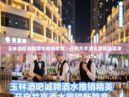 玉林酒吧诚聘酒水推销精英,开启共享酒水营销新篇章 玉林酒吧诚聘酒水推销精英,开启共享酒水营销新篇章