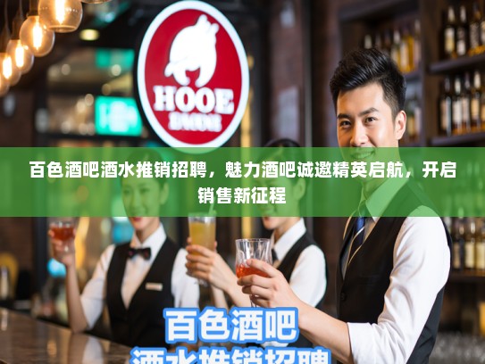 百色酒吧酒水推销招聘,魅力酒吧诚邀精英启航,开启销售新征程 百色酒吧酒水推销招聘,魅力酒吧诚邀精英启航,开启销售新征程