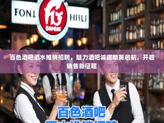 百色酒吧酒水推销招聘,魅力酒吧诚邀精英启航,开启销售新征程 百色酒吧酒水推销招聘,魅力酒吧诚邀精英启航,开启销售新征程