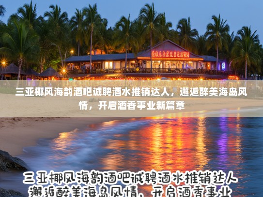 三亚椰风海韵酒吧诚聘酒水推销达人,邂逅醉美海岛风情,开启酒香事业新篇章 三亚椰风海韵酒吧诚聘酒水推销达人,邂逅醉美海岛风情,开启酒香事业新篇章