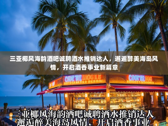 三亚椰风海韵酒吧诚聘酒水推销达人,邂逅醉美海岛风情,开启酒香事业新篇章 三亚椰风海韵酒吧诚聘酒水推销达人,邂逅醉美海岛风情,开启酒香事业新篇章