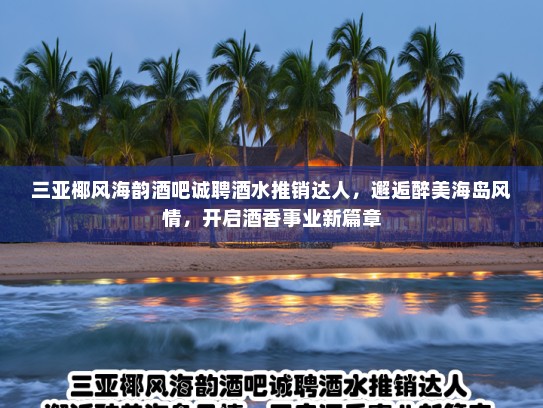 三亚椰风海韵酒吧诚聘酒水推销达人,邂逅醉美海岛风情,开启酒香事业新篇章 三亚椰风海韵酒吧诚聘酒水推销达人,邂逅醉美海岛风情,开启酒香事业新篇章