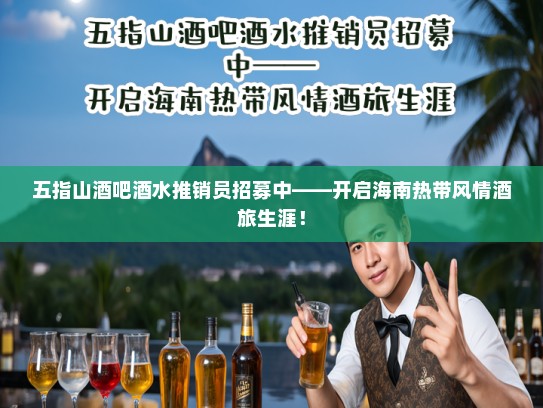 五指山酒吧酒水推销员招募中——开启海南热带风情酒旅生涯! 五指山酒吧酒水推销员招募中——开启海南热带风情酒旅生涯!