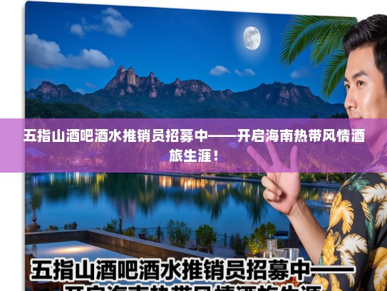 五指山酒吧酒水推销员招募中——开启海南热带风情酒旅生涯! 五指山酒吧酒水推销员招募中——开启海南热带风情酒旅生涯!