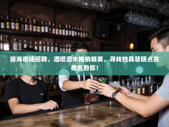 琼海夜场招聘,酒吧酒水推销精英,寻找独具慧眼点亮夜色的你! 琼海夜场招聘,酒吧酒水推销精英,寻找独具慧眼点亮夜色的你!
