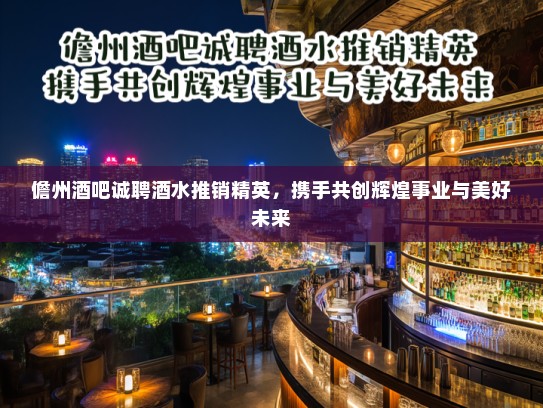 儋州酒吧诚聘酒水推销精英,携手共创辉煌事业与美好未来 儋州酒吧诚聘酒水推销精英,携手共创辉煌事业与美好未来