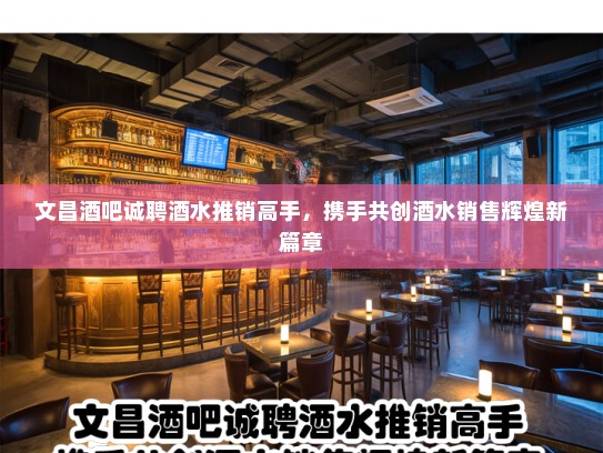 文昌酒吧诚聘酒水推销高手,携手共创酒水销售辉煌新篇章 文昌酒吧诚聘酒水推销高手,携手共创酒水销售辉煌新篇章