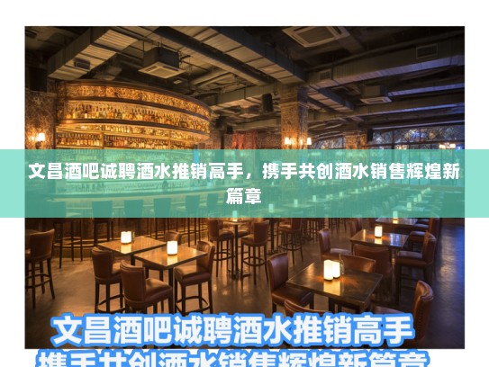 文昌酒吧诚聘酒水推销高手,携手共创酒水销售辉煌新篇章 文昌酒吧诚聘酒水推销高手,携手共创酒水销售辉煌新篇章