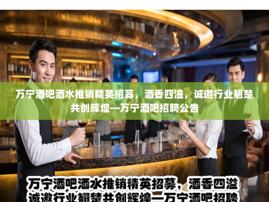 万宁酒吧酒水推销精英招募,酒香四溢,诚邀行业翘楚共创辉煌—万宁酒吧招聘公告 万宁酒吧酒水推销精英招募,酒香四溢,诚邀行业翘楚共创辉煌—万宁酒吧招聘公告