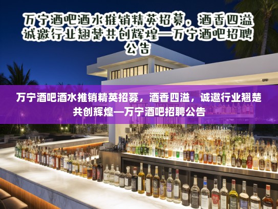 万宁酒吧酒水推销精英招募,酒香四溢,诚邀行业翘楚共创辉煌—万宁酒吧招聘公告 万宁酒吧酒水推销精英招募,酒香四溢,诚邀行业翘楚共创辉煌—万宁酒吧招聘公告