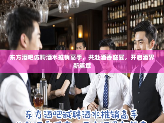 东方酒吧诚聘酒水推销高手,共赴酒香盛宴,开启酒界新篇章 东方酒吧诚聘酒水推销高手,共赴酒香盛宴,开启酒界新篇章