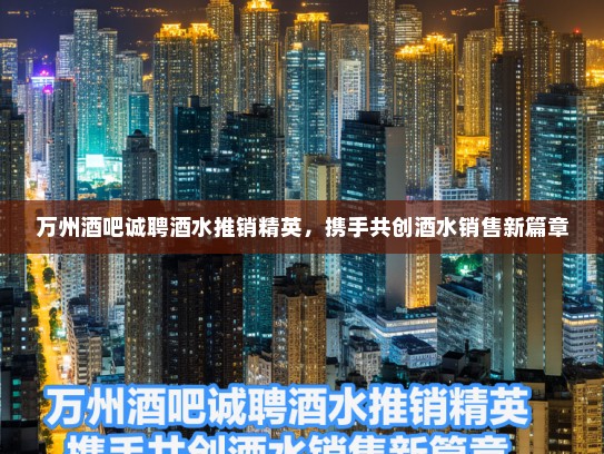 万州酒吧诚聘酒水推销精英,携手共创酒水销售新篇章 万州酒吧诚聘酒水推销精英,携手共创酒水销售新篇章