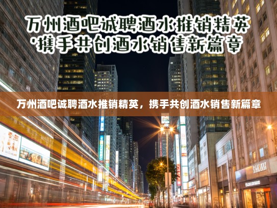 万州酒吧诚聘酒水推销精英,携手共创酒水销售新篇章 万州酒吧诚聘酒水推销精英,携手共创酒水销售新篇章