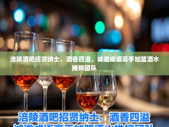 涪陵酒吧招贤纳士,酒香四溢,诚邀成语高手加盟酒水推销团队 涪陵酒吧招贤纳士,酒香四溢,诚邀成语高手加盟酒水推销团队