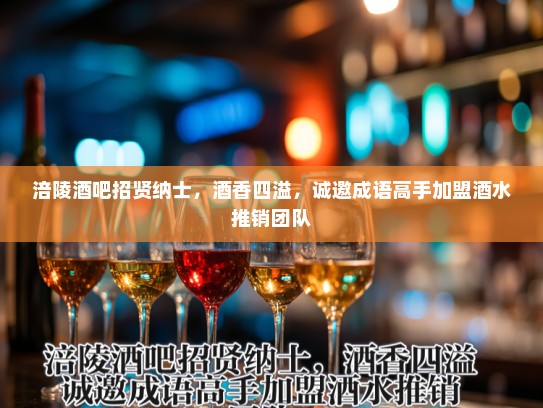 涪陵酒吧招贤纳士,酒香四溢,诚邀成语高手加盟酒水推销团队 涪陵酒吧招贤纳士,酒香四溢,诚邀成语高手加盟酒水推销团队
