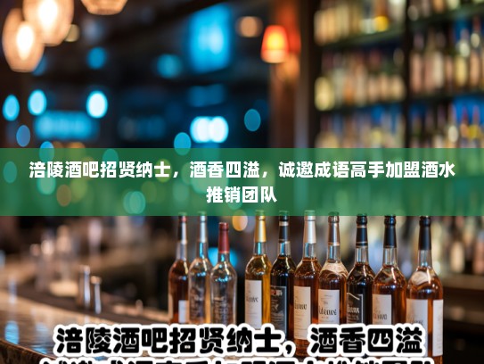 涪陵酒吧招贤纳士,酒香四溢,诚邀成语高手加盟酒水推销团队 涪陵酒吧招贤纳士,酒香四溢,诚邀成语高手加盟酒水推销团队