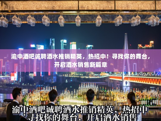 渝中酒吧诚聘酒水推销精英,热招中!寻找你的舞台,开启酒水销售新篇章 渝中酒吧诚聘酒水推销精英,热招中!寻找你的舞台,开启酒水销售新篇章