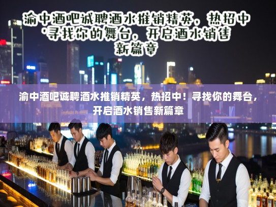 渝中酒吧诚聘酒水推销精英,热招中!寻找你的舞台,开启酒水销售新篇章 渝中酒吧诚聘酒水推销精英,热招中!寻找你的舞台,开启酒水销售新篇章