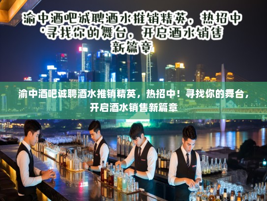 渝中酒吧诚聘酒水推销精英,热招中!寻找你的舞台,开启酒水销售新篇章 渝中酒吧诚聘酒水推销精英,热招中!寻找你的舞台,开启酒水销售新篇章
